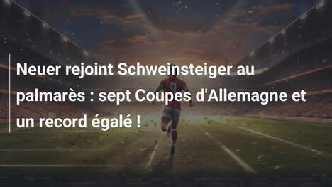 Neuer rejoint Schweinsteiger au palmarès : sept Coupes d'Allemagne et un record égalé !