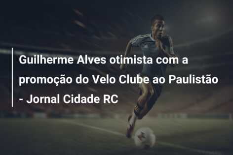 Guilherme Alves otimista com a promoção do Velo Clube ao Paulistão – Jornal Cidade RC