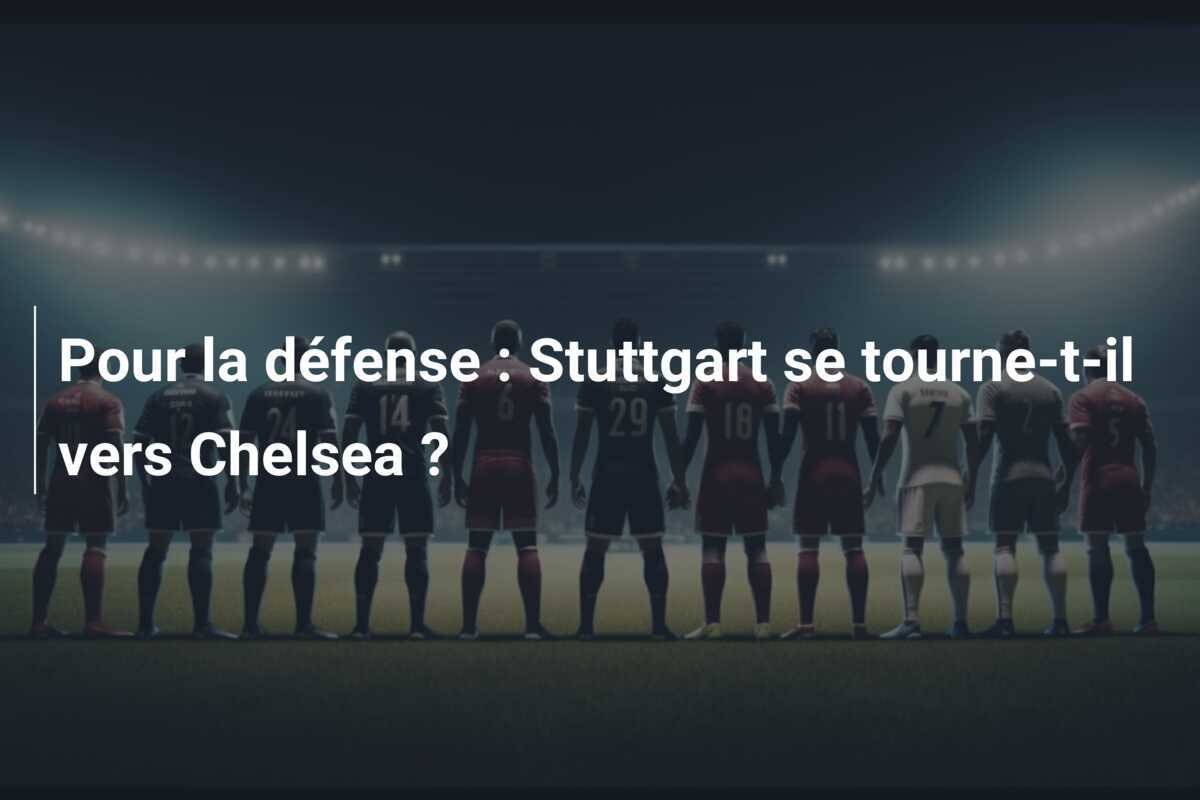 Pour la défense : Stuttgart se tourne-t-il vers Chelsea ?