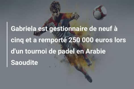 Gabriela est gestionnaire de neuf à cinq et a remporté 250 000 euros lors d’un tournoi de padel en Arabie Saoudite