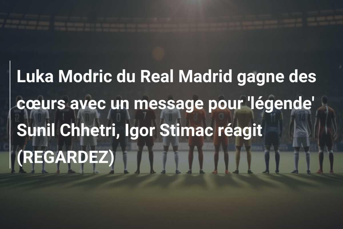 Luka Modric du Real Madrid gagne des cœurs avec un message pour ‘légende’ Sunil Chhetri, Igor Stimac réagit (REGARDEZ)