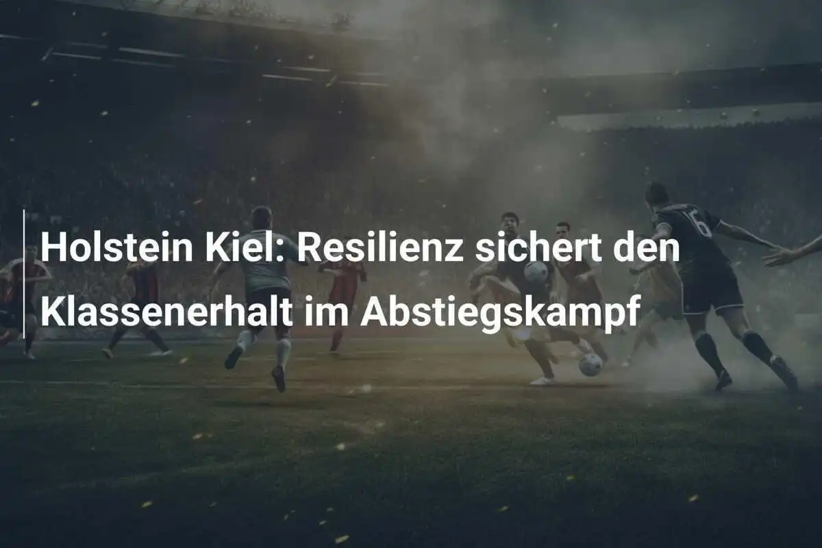 Holstein Kiel: Resilienz sichert den Klassenerhalt im Abstiegskampf