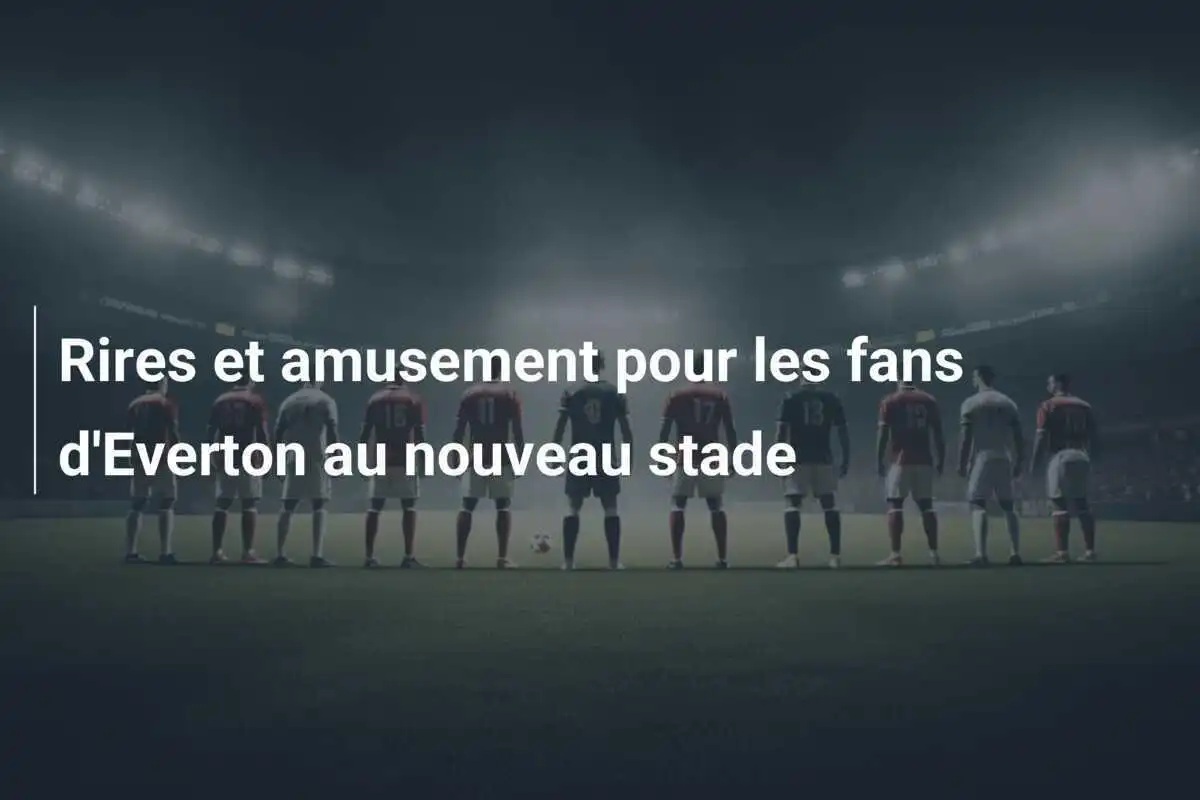 Rires et amusement pour les fans d'Everton au nouveau stade