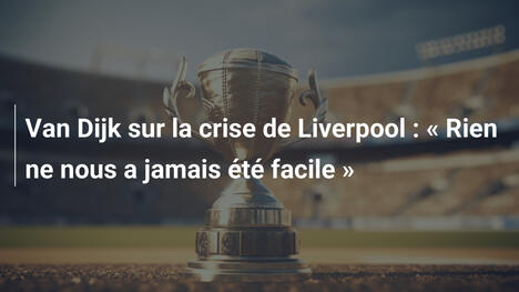 Van Dijk sur la crise de Liverpool : « Rien ne nous a jamais été facile »