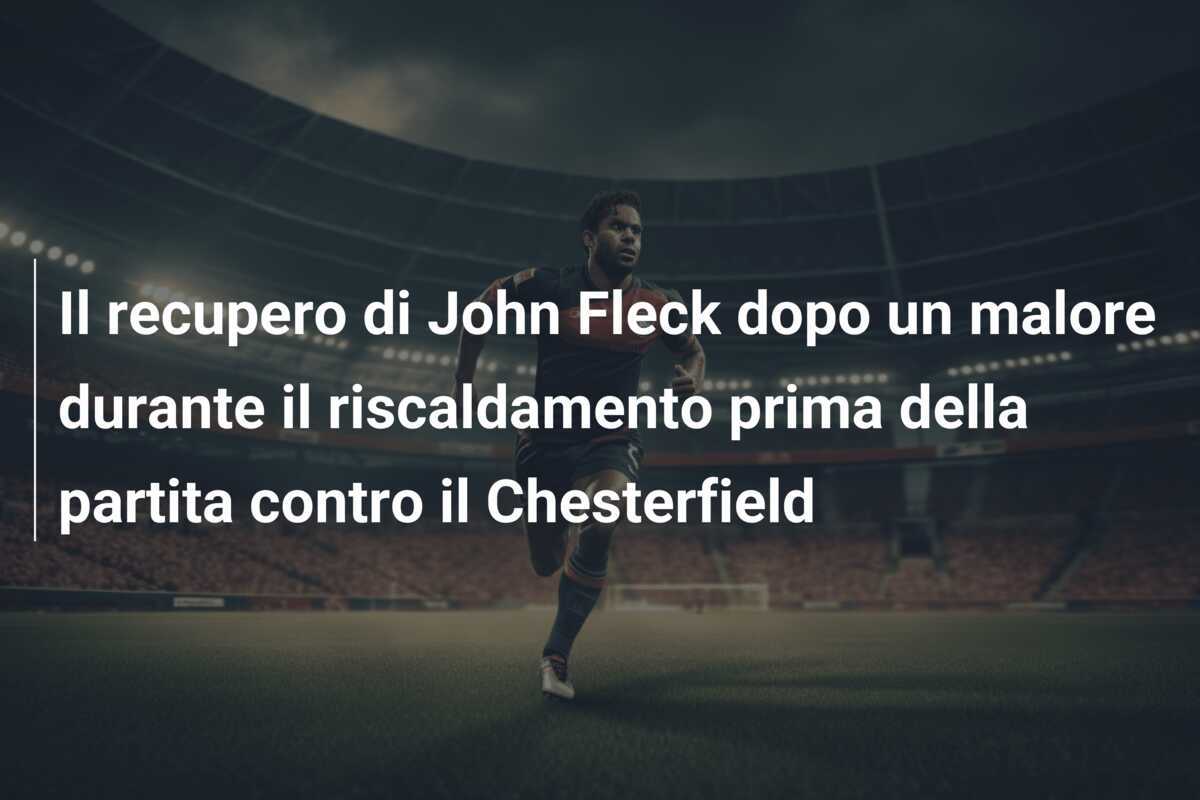 Il recupero di John Fleck dopo un malore durante il riscaldamento prima della partita contro il Chesterfield