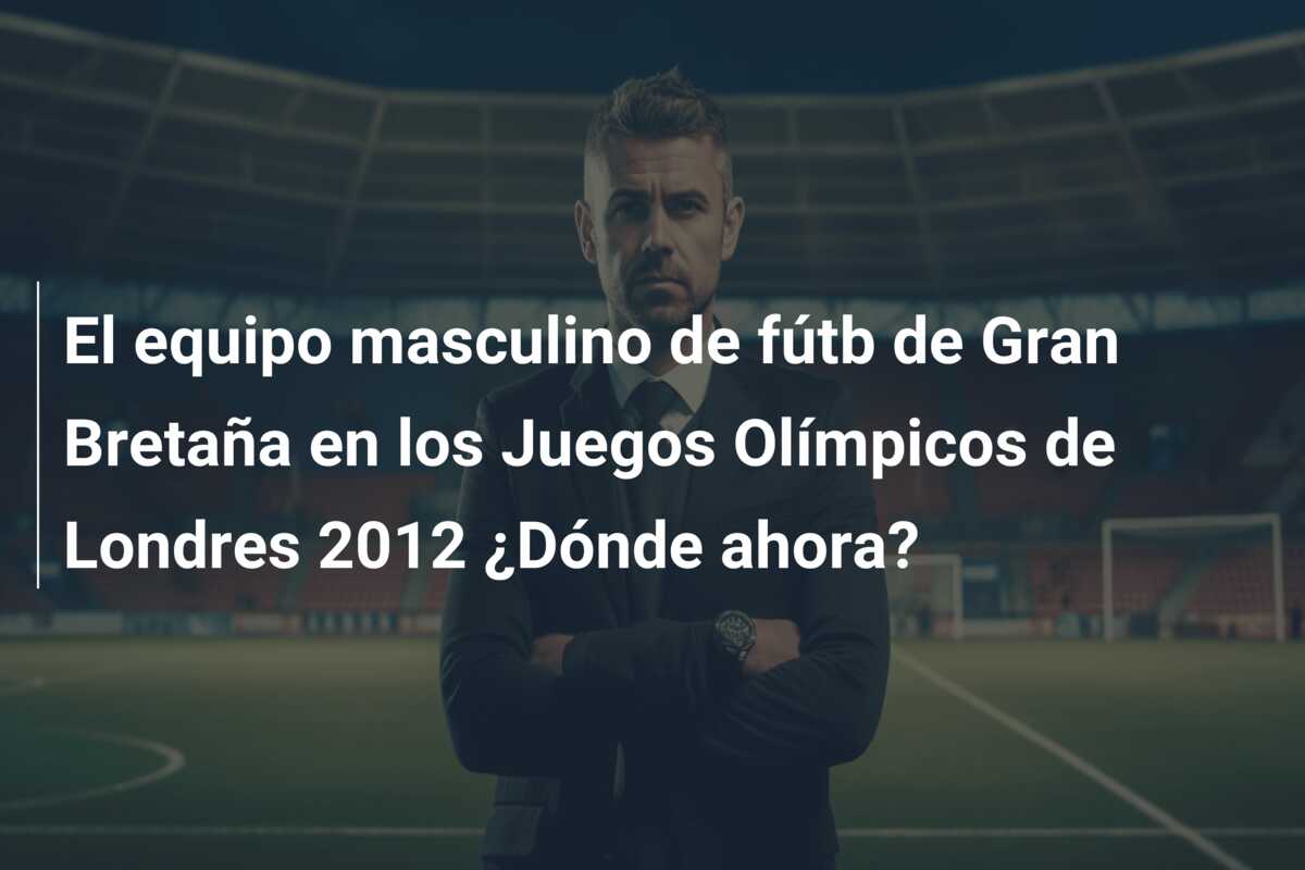 El equipo masculino de fútb de Gran Bretaña en los Juegos Olímpicos de Londres 2012 ¿Dónde ahora?