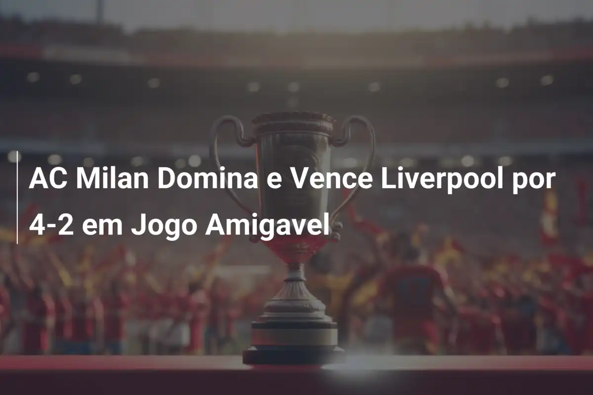 AC Milan Domina e Vence Liverpool por 4-2 em Jogo Amigavel
