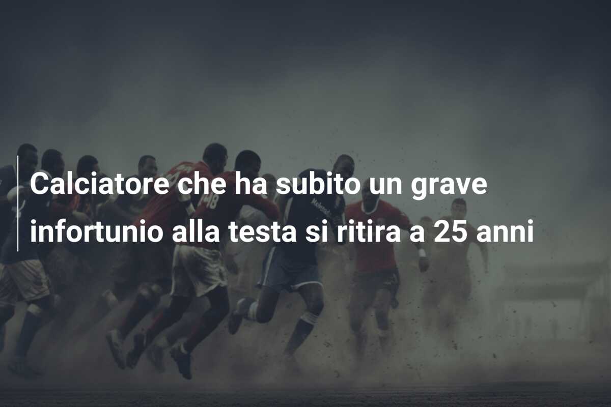 Calciatore che ha subito un grave infortunio alla testa si ritira a 25 anni