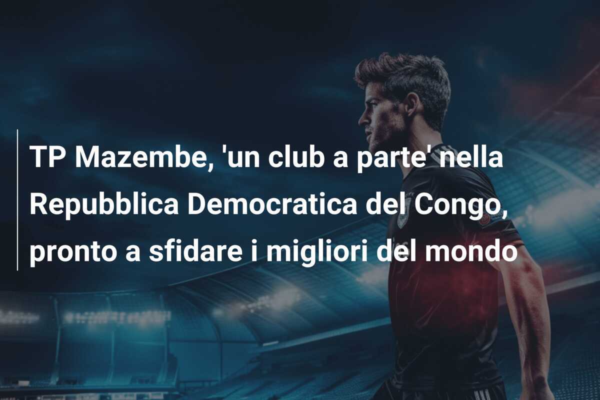 TP Mazembe, 'un club a parte' nella Repubblica Democratica del Congo, pronto a sfidare i migliori del mondo