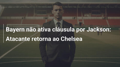 Bayern não ativa cláusula por Jackson: Atacante retorna ao Chelsea