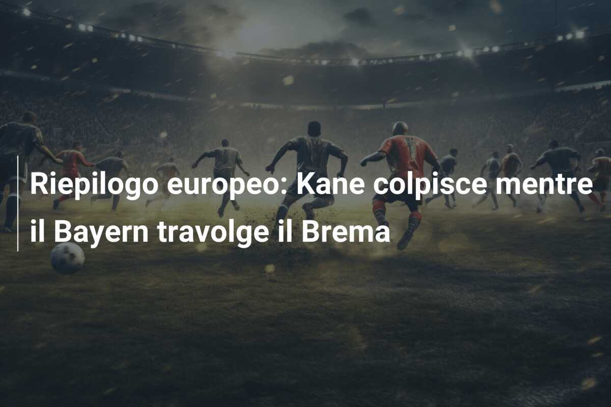 Riepilogo europeo: Kane colpisce mentre il Bayern travolge il Brema