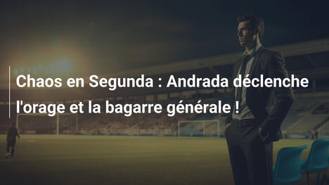 Chaos en Segunda : Andrada déclenche l'orage et la bagarre générale !