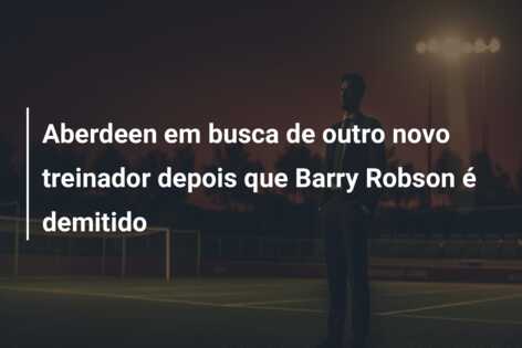 Aberdeen em busca de outro novo treinador depois que Barry Robson é demitido