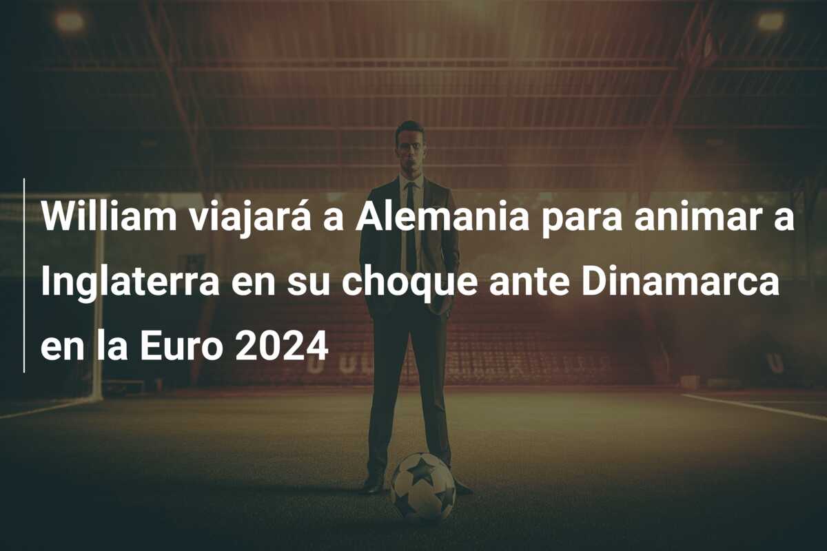 William viajará a Alemania para animar a Inglaterra en su choque ante Dinamarca en la Euro 2024