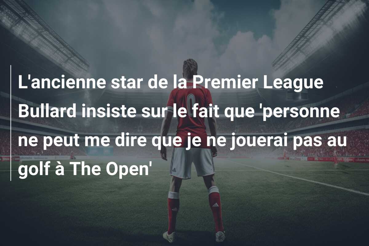 L’ancienne star de la Premier League Bullard insiste sur le fait que ‘personne ne peut me dire que je ne jouerai pas au golf à The Open’