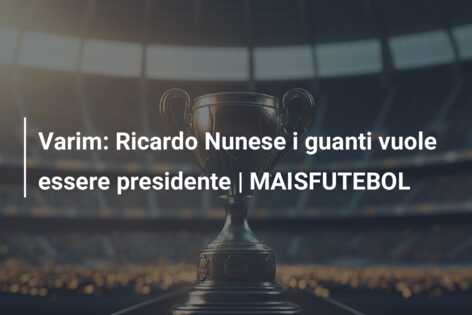 Varim: Ricardo Nunese i guanti vuole essere presidente | MAISFUTEBOL