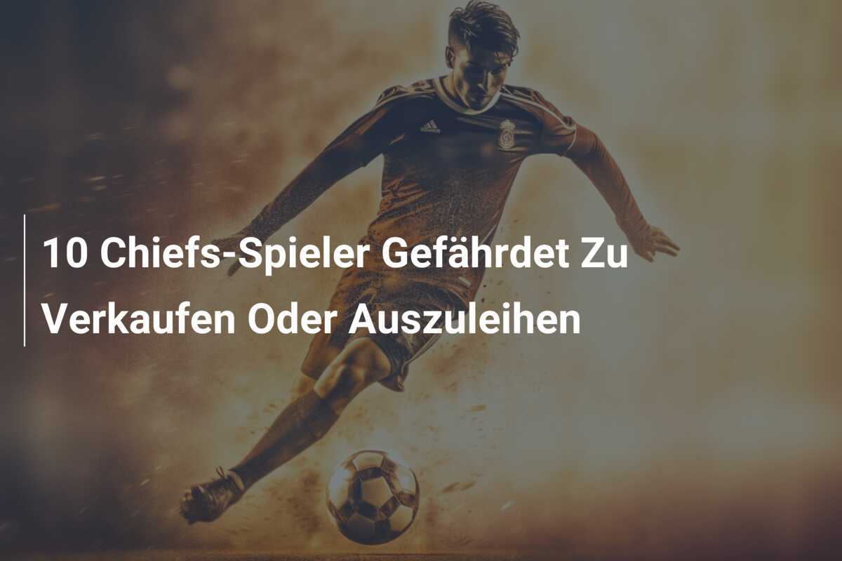 10 Chiefs-Spieler Gefährdet Zu Verkaufen Oder Auszuleihen