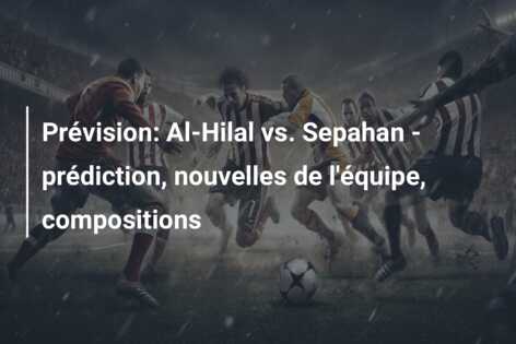Prévision: Al-Hilal vs. Sepahan – prédiction, nouvelles de l’équipe, compositions