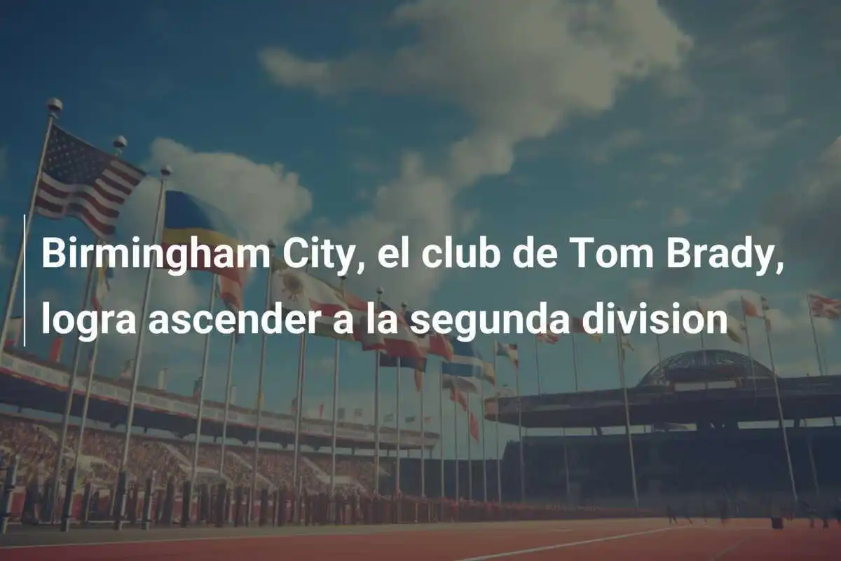 Birmingham City, el club de Tom Brady, logra ascender a la segunda division