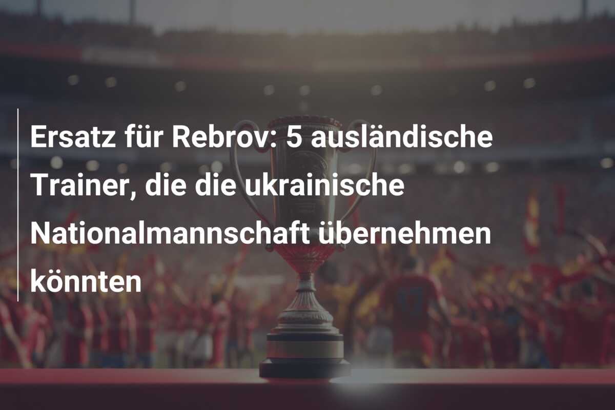 Ersatz für Rebrov: 5 ausländische Trainer, die die ukrainische Nationalmannschaft übernehmen könnten