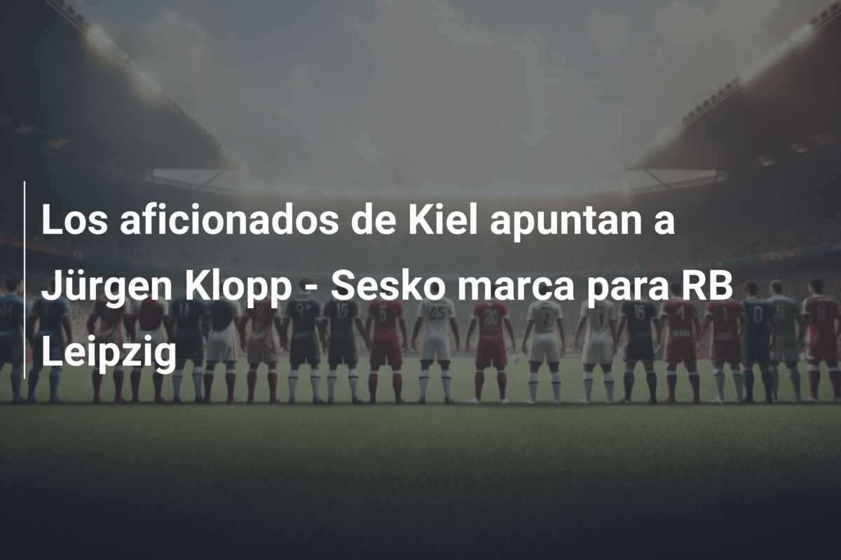 Los aficionados de Kiel apuntan a Jürgen Klopp - Sesko marca para RB Leipzig