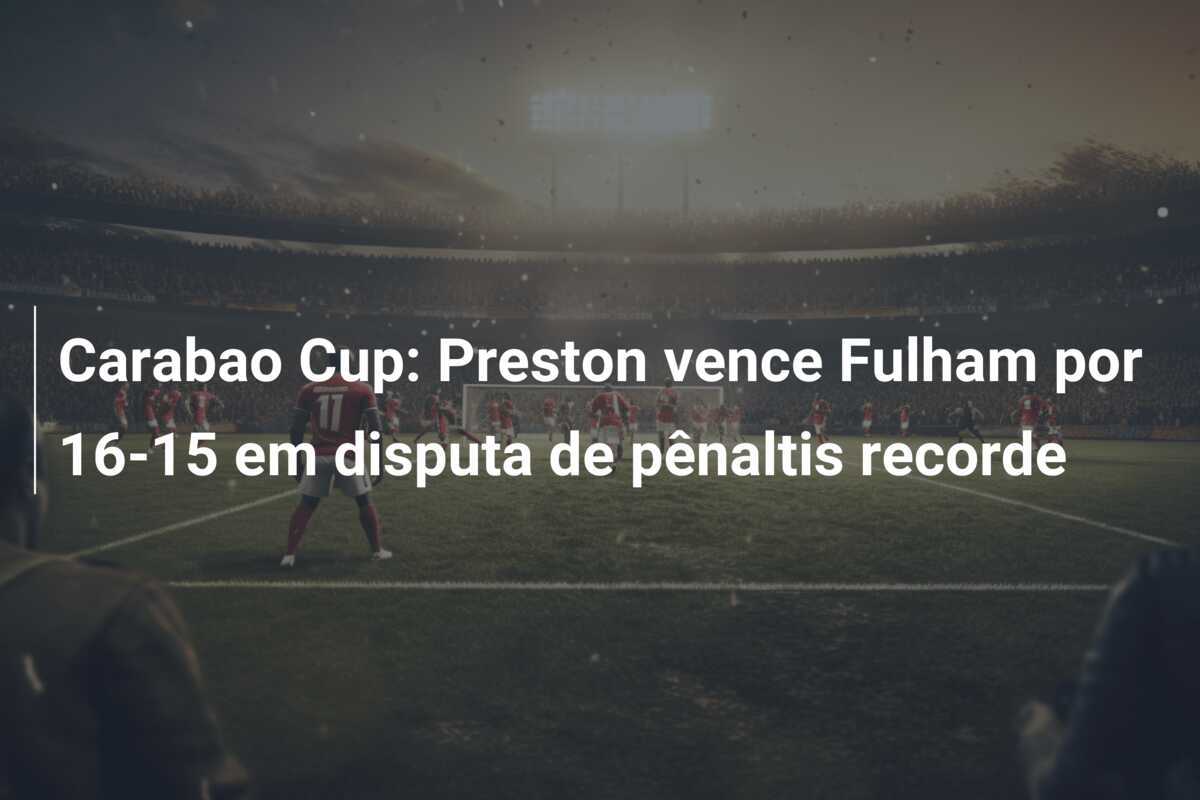 Carabao Cup: Preston vence Fulham por 16-15 em disputa de pênaltis recorde
