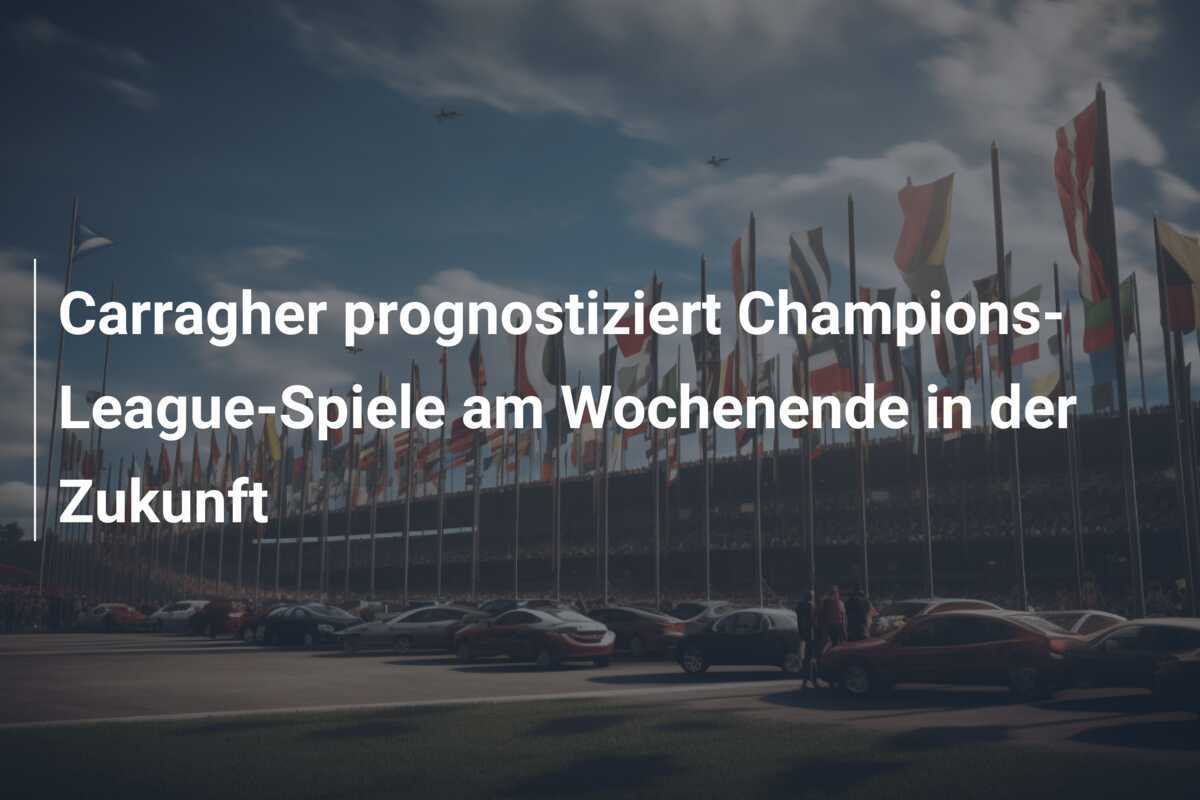 Carragher prognostiziert Champions-League-Spiele am Wochenende in der Zukunft