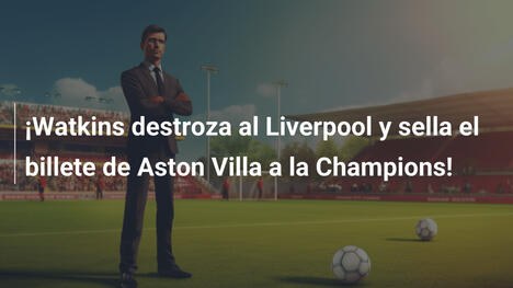 ¡Watkins destroza al Liverpool y sella el billete de Aston Villa a la Champions!
