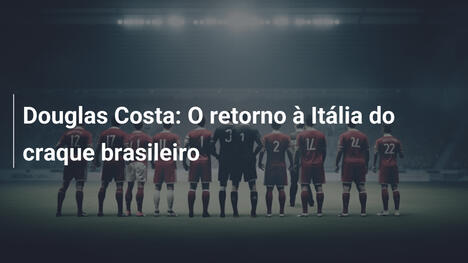 Douglas Costa: O retorno à Itália do craque brasileiro