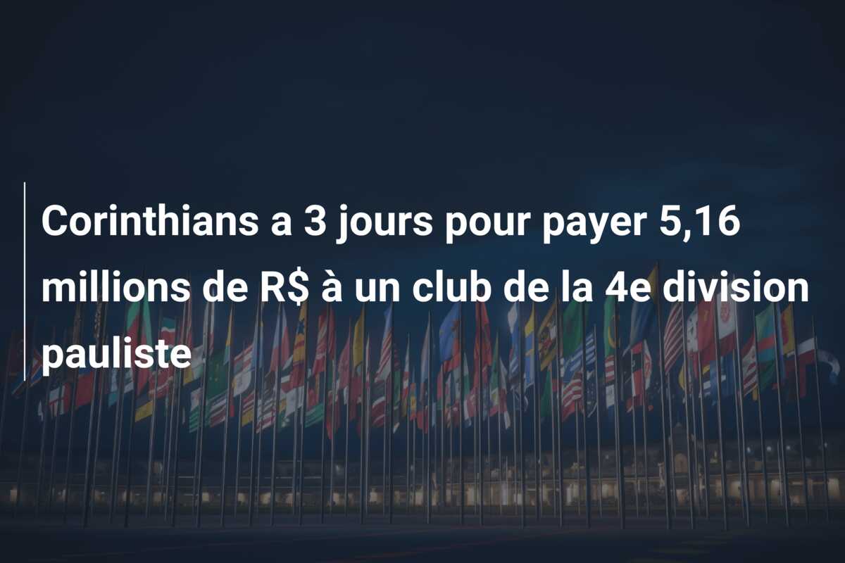 Corinthians a 3 jours pour payer 5,16 millions de R$ à un club de la 4e division pauliste