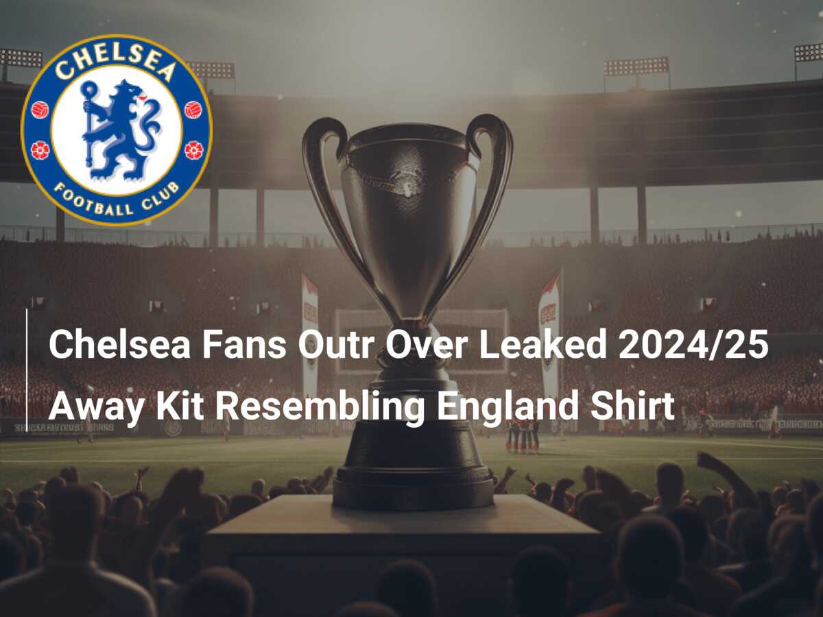 Chelsea Fans Outr Over Leaked 2024/25 Away Kit Resembling England Shirt -  777score.com