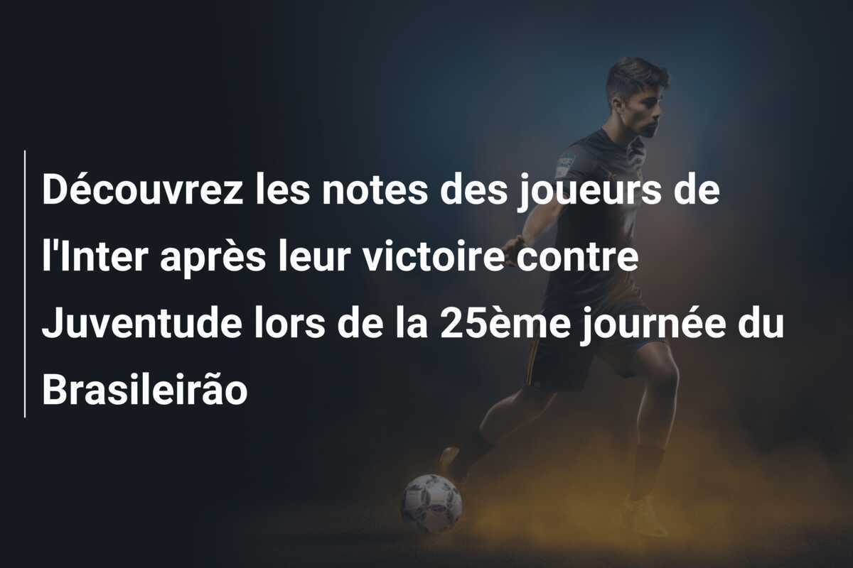 Découvrez les notes des joueurs de l’Inter après leur victoire contre Juventude lors de la 25ème journée du Brasileirão