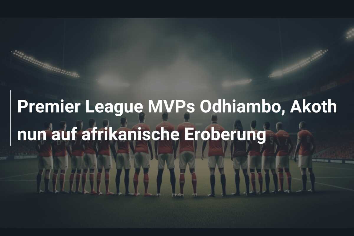 Premier League MVPs Odhiambo, Akoth nun auf afrikanische Eroberung