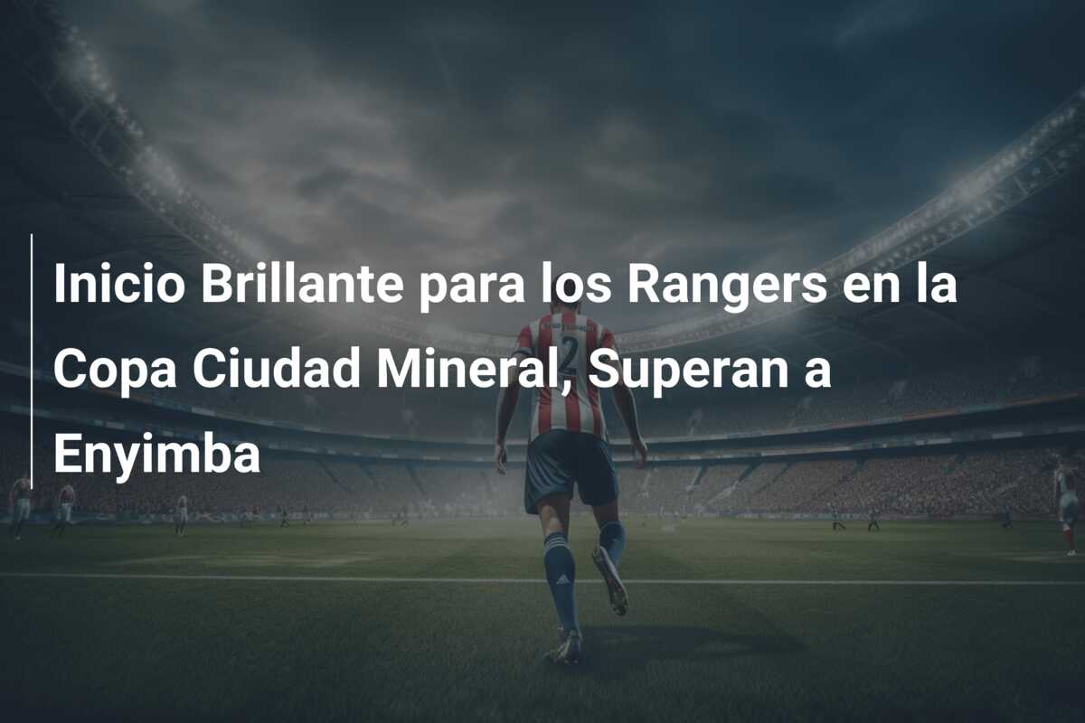 Inicio Brillante para los Rangers en la Copa Ciudad Mineral, Superan a Enyimba