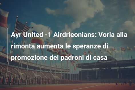 Ayr United -1 Airdrieonians: Voria alla rimonta aumenta le speranze di promozione dei padroni di casa