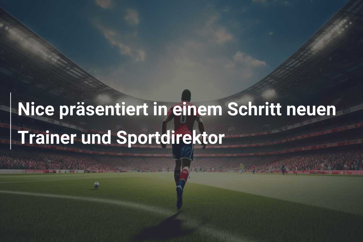 Nice präsentiert in einem Schritt neuen Trainer und Sportdirektor
