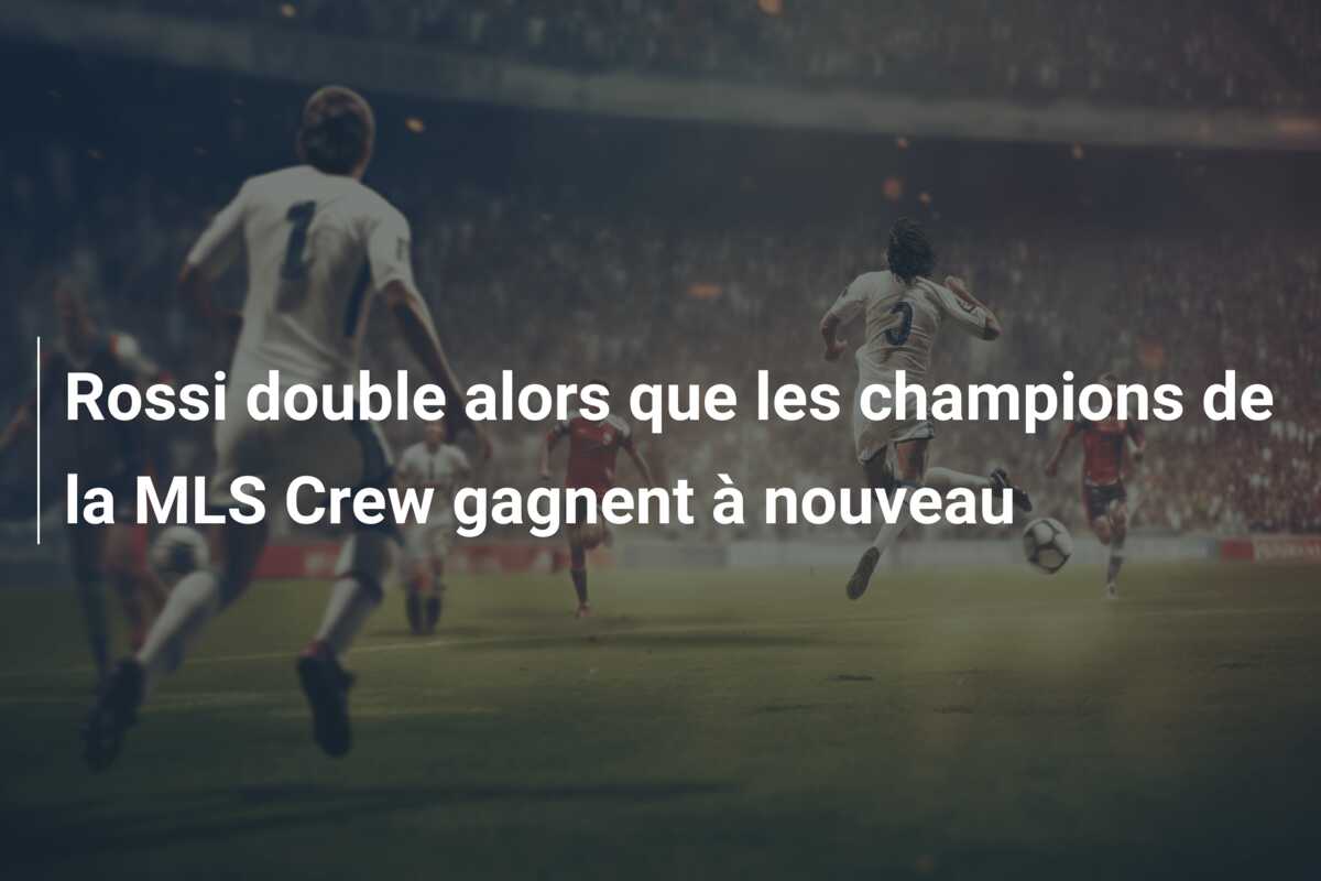 Rossi double alors que les champions de la MLS Crew gagnent à nouveau