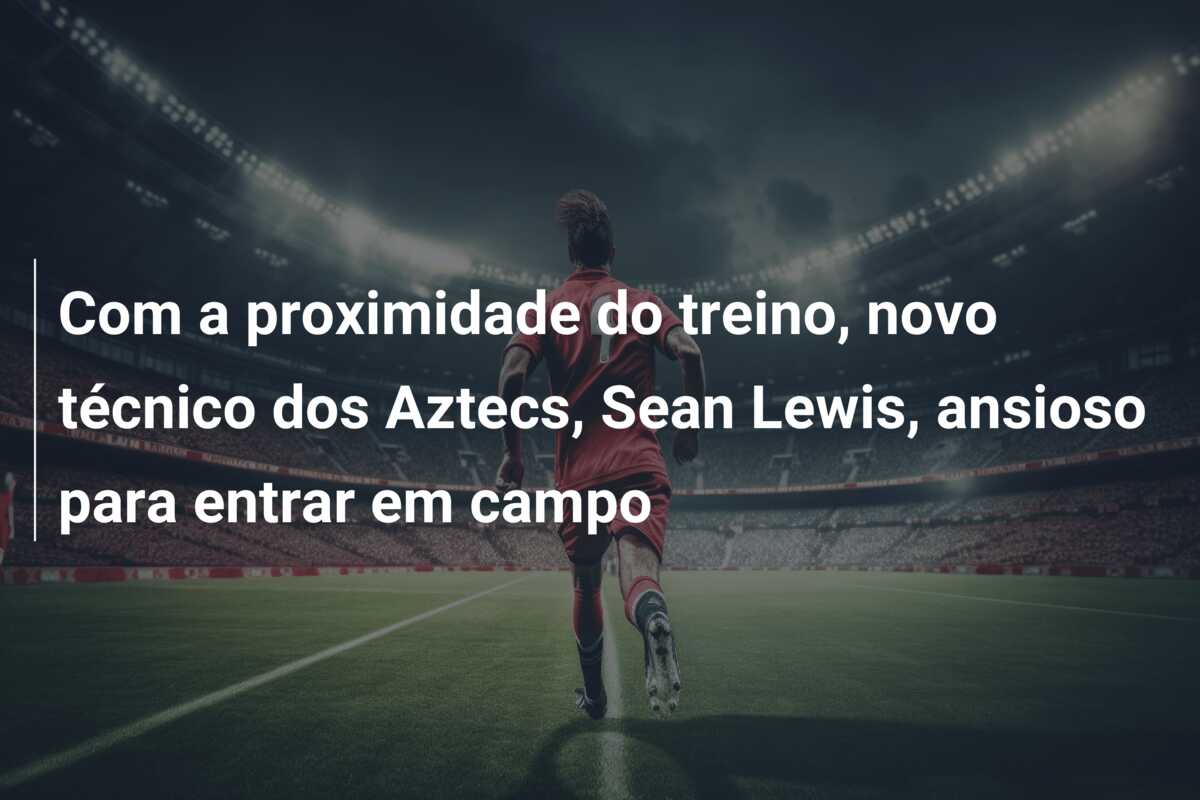 Com a proximidade do treino, novo técnico dos Aztecs, Sean Lewis, ansioso para entrar em campo