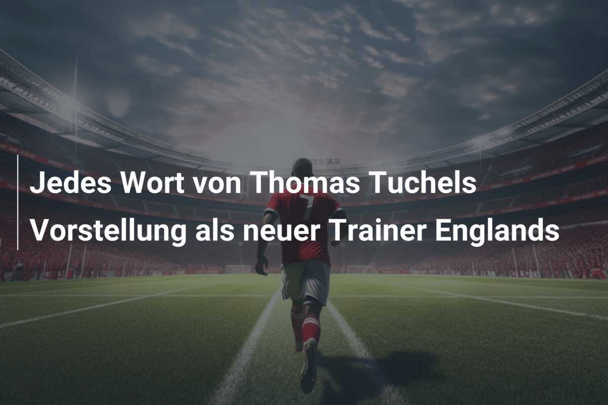 Jedes Wort von Thomas Tuchels Vorstellung als neuer Trainer Englands