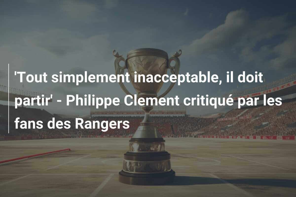 'Tout simplement inacceptable, il doit partir' - Philippe Clement critiqué par les fans des Rangers