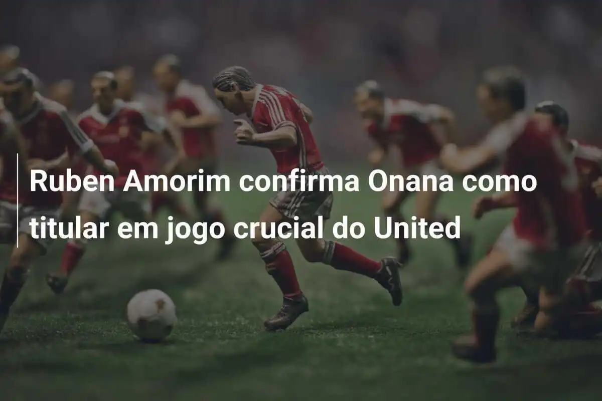 Ruben Amorim confirma Onana como titular em jogo crucial do United