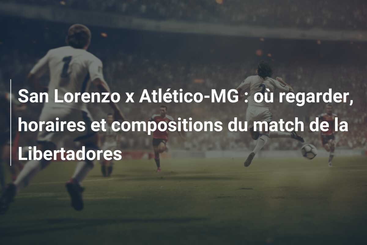 San Lorenzo x Atlético-MG : où regarder, horaires et compositions du match de la Libertadores