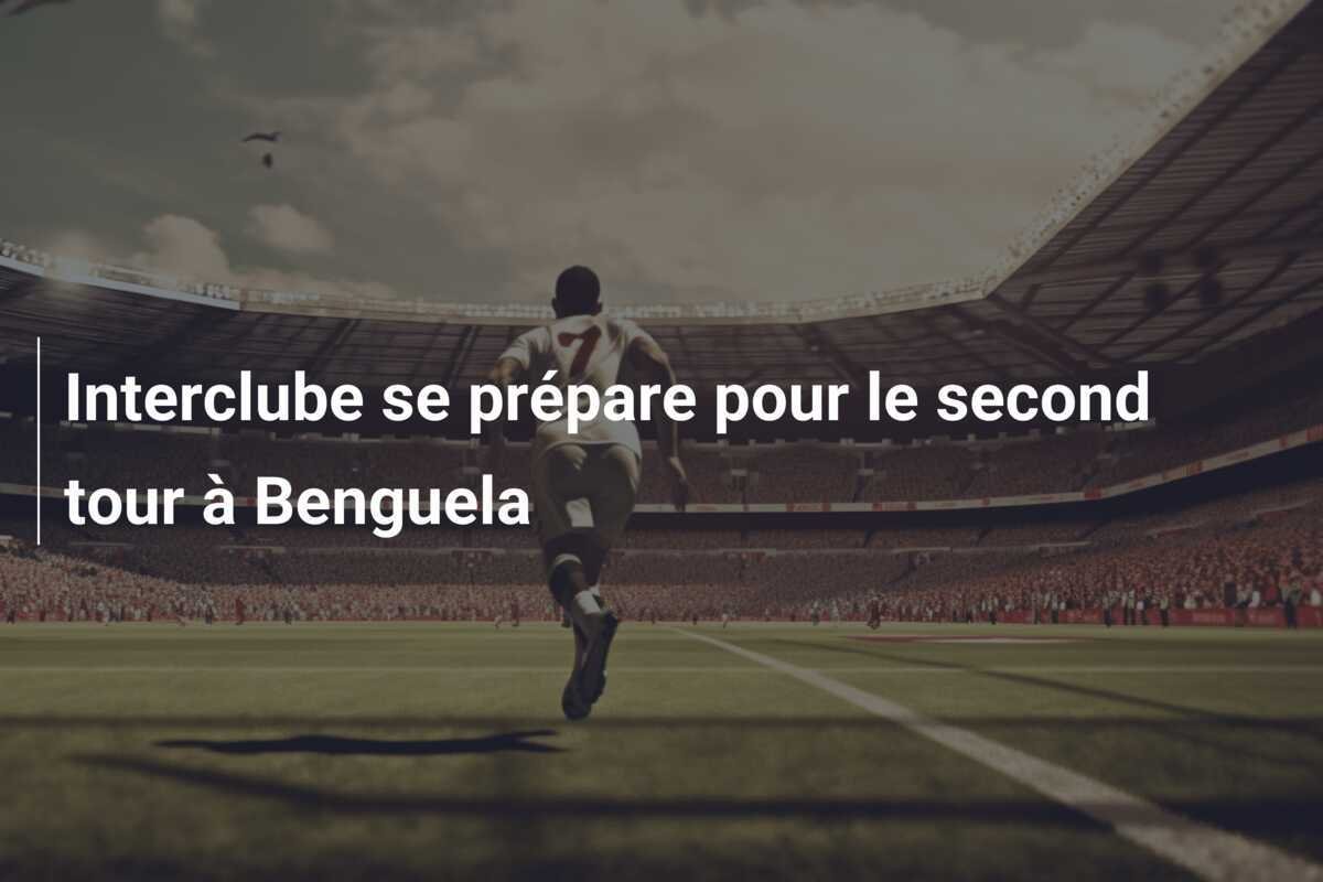 Interclube se prépare pour le second tour à Benguela