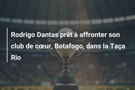 Rodrigo Dantas prêt à affronter son club de cœur, Botafogo, dans la Taça Rio