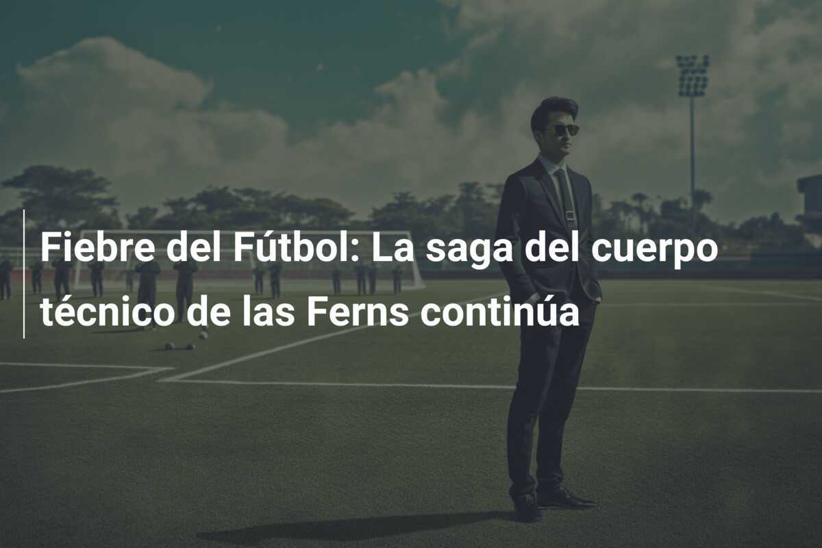 Fiebre del Fútbol: La saga del cuerpo técnico de las Ferns continúa