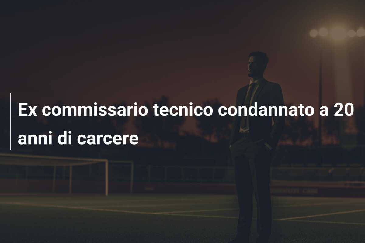 Ex commissario tecnico condannato a 20 anni di carcere