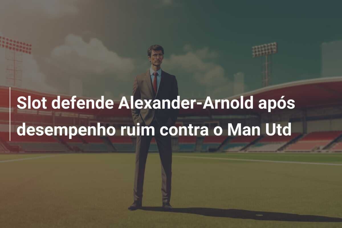 Slot defende Alexander-Arnold após desempenho ruim contra o Man Utd