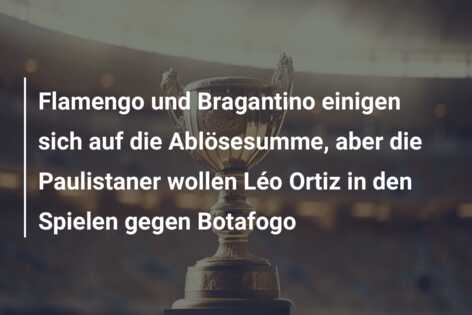 Flamengo und Bragantino einigen sich auf die Ablösesumme, aber die Paulistaner wollen Léo Ortiz in den Spielen gegen Botafogo