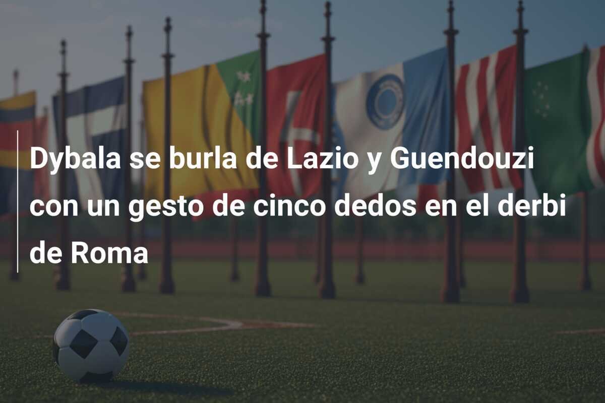 Dybala se burla de Lazio y Guendouzi con un gesto de cinco dedos en el derbi de Roma