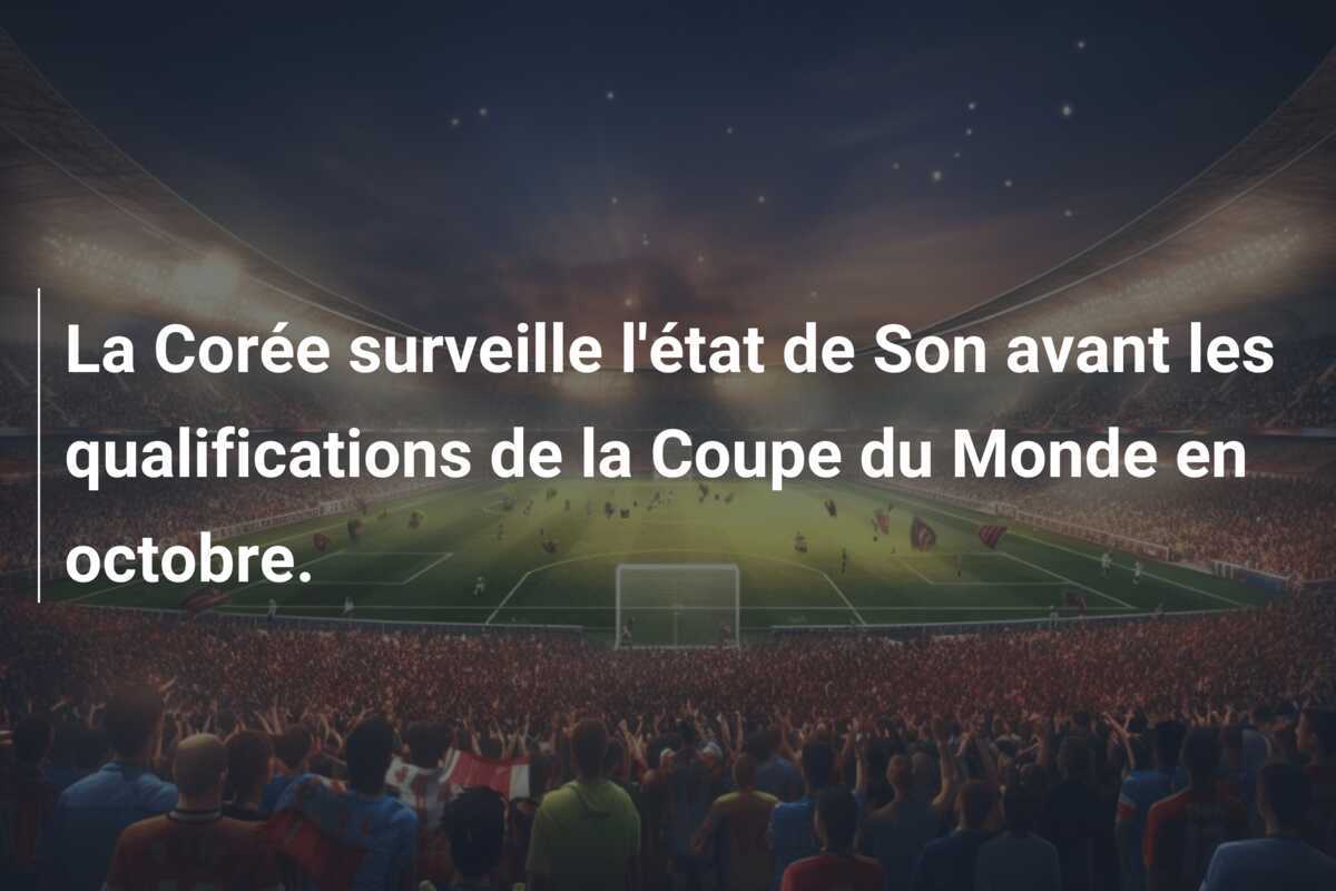 La Corée surveille l'état de Son avant les qualifications de la Coupe du Monde en octobre.